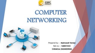 COMPUTER
NETWORKING
Prepared by : - Makineedi Venkat
Roll no : -16BE01043
CHEMICAL ENGINEERING
 
