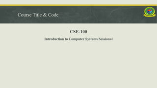 Course Title & Code
CSE-100
Introduction to Computer Systems Sessional
 