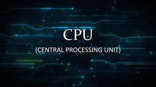 CPU
(CENTRAL PROCESSING UNIT)
 