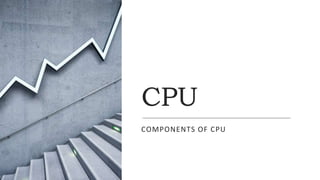 CPU
COMPONENTS OF CPU
 