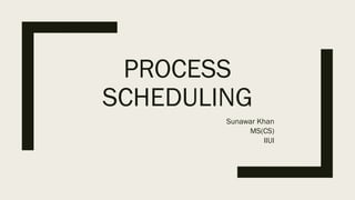 PROCESS
SCHEDULING
Sunawar Khan
MS(CS)
IIUI
 