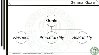 Reference:-
General Goals
Goals
Fairness Predictability Scalability
http://www.cs.kent.edu/~rmuhamma/
 
