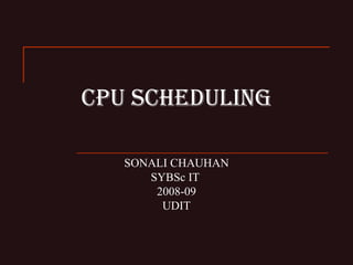 CPU SCHEDULING SONALI CHAUHAN SYBSc IT  2008-09 UDIT 