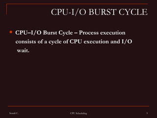 CPU-I/O BURST CYCLE CPU–I/O Burst Cycle – Process execution  consists of a cycle of CPU execution and I/O  wait. 