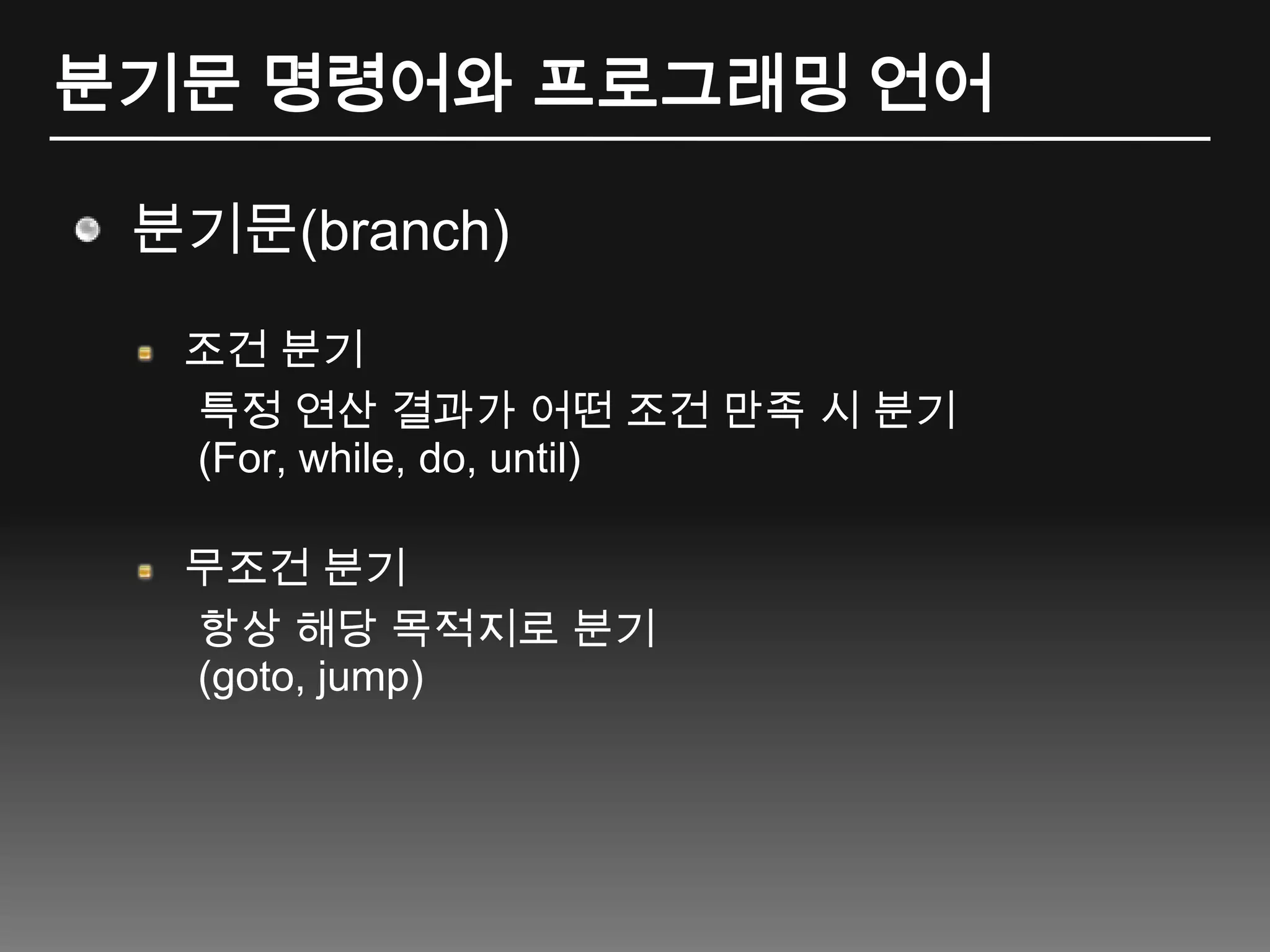 분기문 명령어와 프로그래밍 언어분기문(branch)조건 분기특정 연산 결과가 어떤 조건 만족 시 분기(For, while, do, until)무조건 분기항상 해당 목적지로 분기(goto, jump)