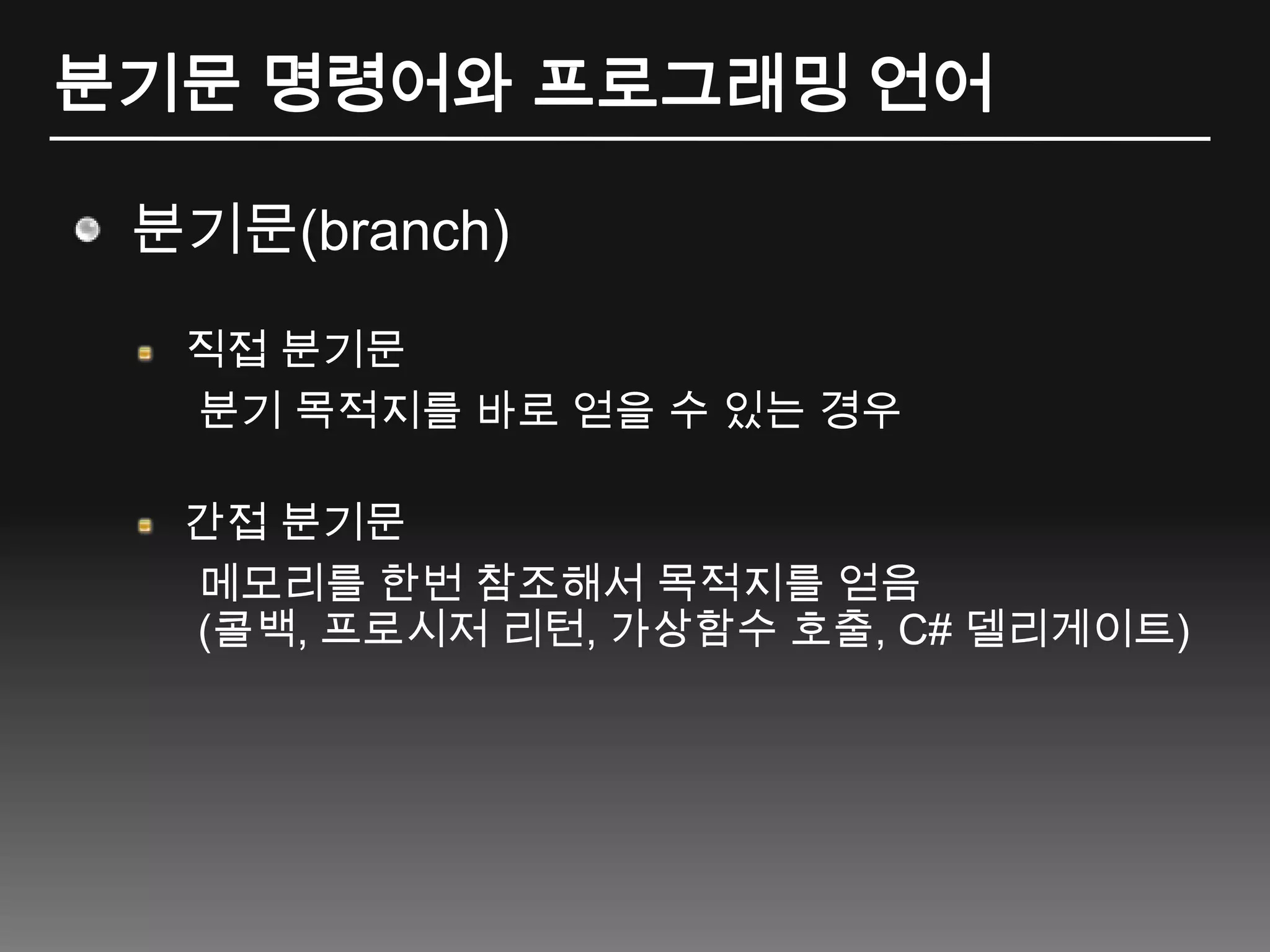 분기문 명령어와 프로그래밍 언어분기문(branch)직접 분기문분기 목적지를 바로 얻을 수 있는 경우간접 분기문메모리를 한번 참조해서 목적지를 얻음(콜백, 프로시저 리턴, 가상함수 호출, C# 델리게이트)
