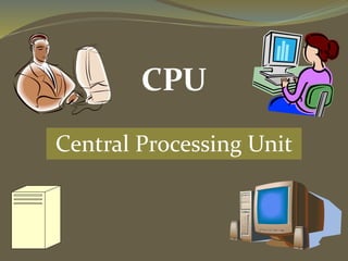 CPU
Central Processing Unit
 
