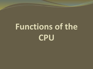 Functions of the
CPU
 