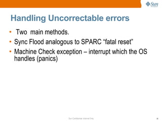 Handling Uncorrectable errors Two  main methods. Sync Flood analogous to SPARC “fatal reset” Machine Check exception – interrupt which the OS handles (panics) 