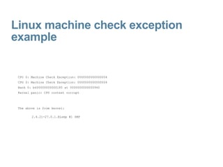 Linux machine check exception example CPU 0: Machine Check Exception: 0000000000000004  CPU 0: Machine Check Exception: 0000000000000004  Bank 0: b600000000000185 at 0000000000000940  Kernel panic: CPU context corrupt  The above is from kernel: 2.4.21-27.0.1.ELsmp #1 SMP 