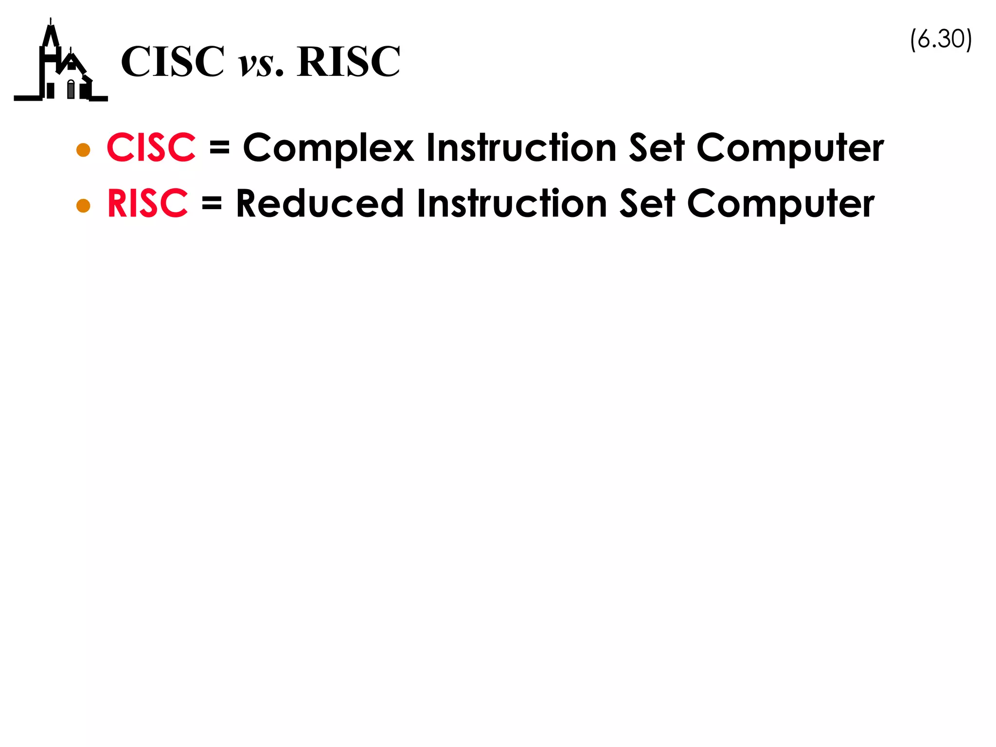 (6.30)
CISC vs. RISC
 CISC = Complex Instruction Set Computer
 RISC = Reduced Instruction Set Computer
 