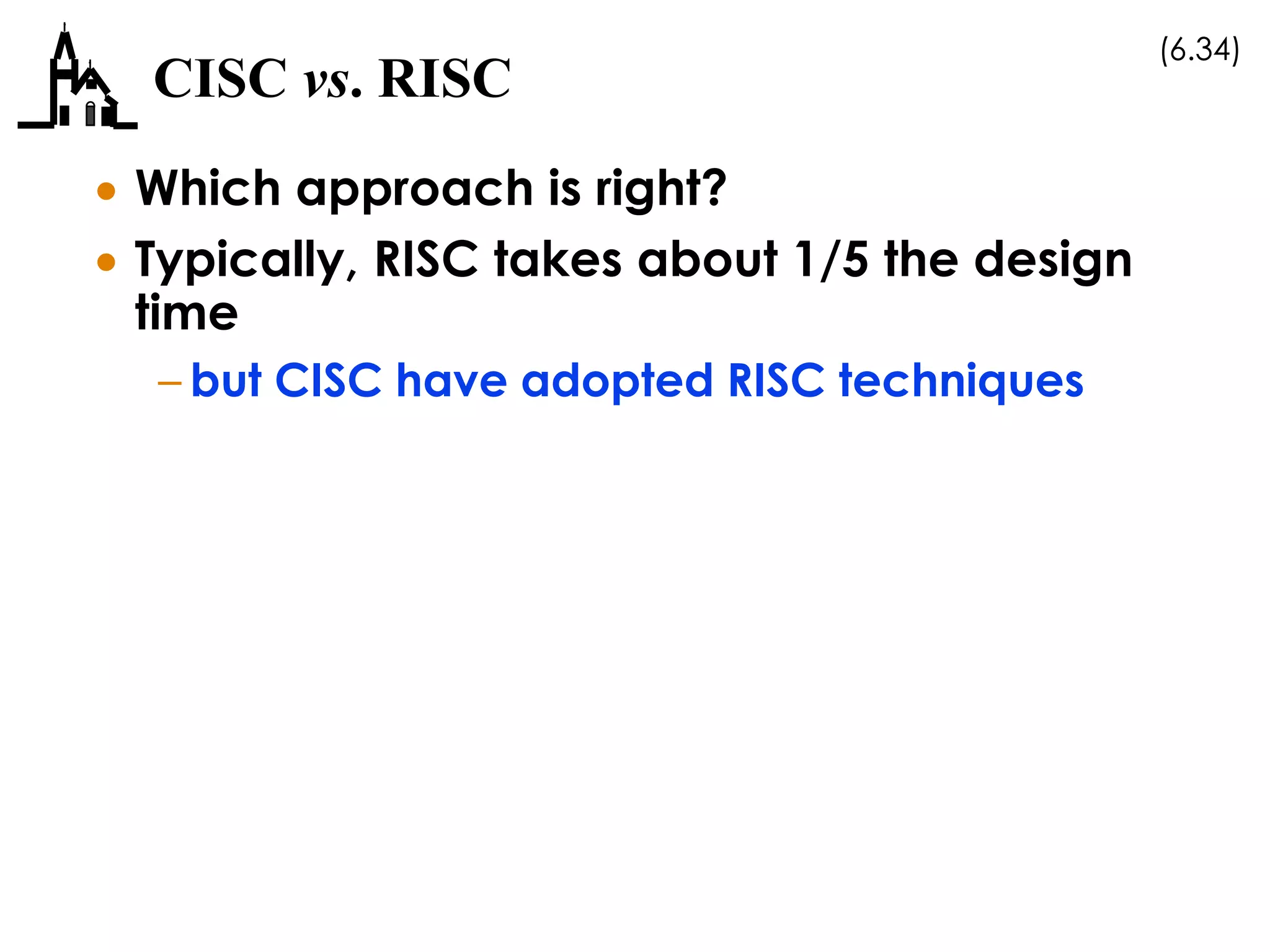 (6.34)
CISC vs. RISC
 Which approach is right?
 Typically, RISC takes about 1/5 the design
time
– but CISC have adopted RISC techniques
 