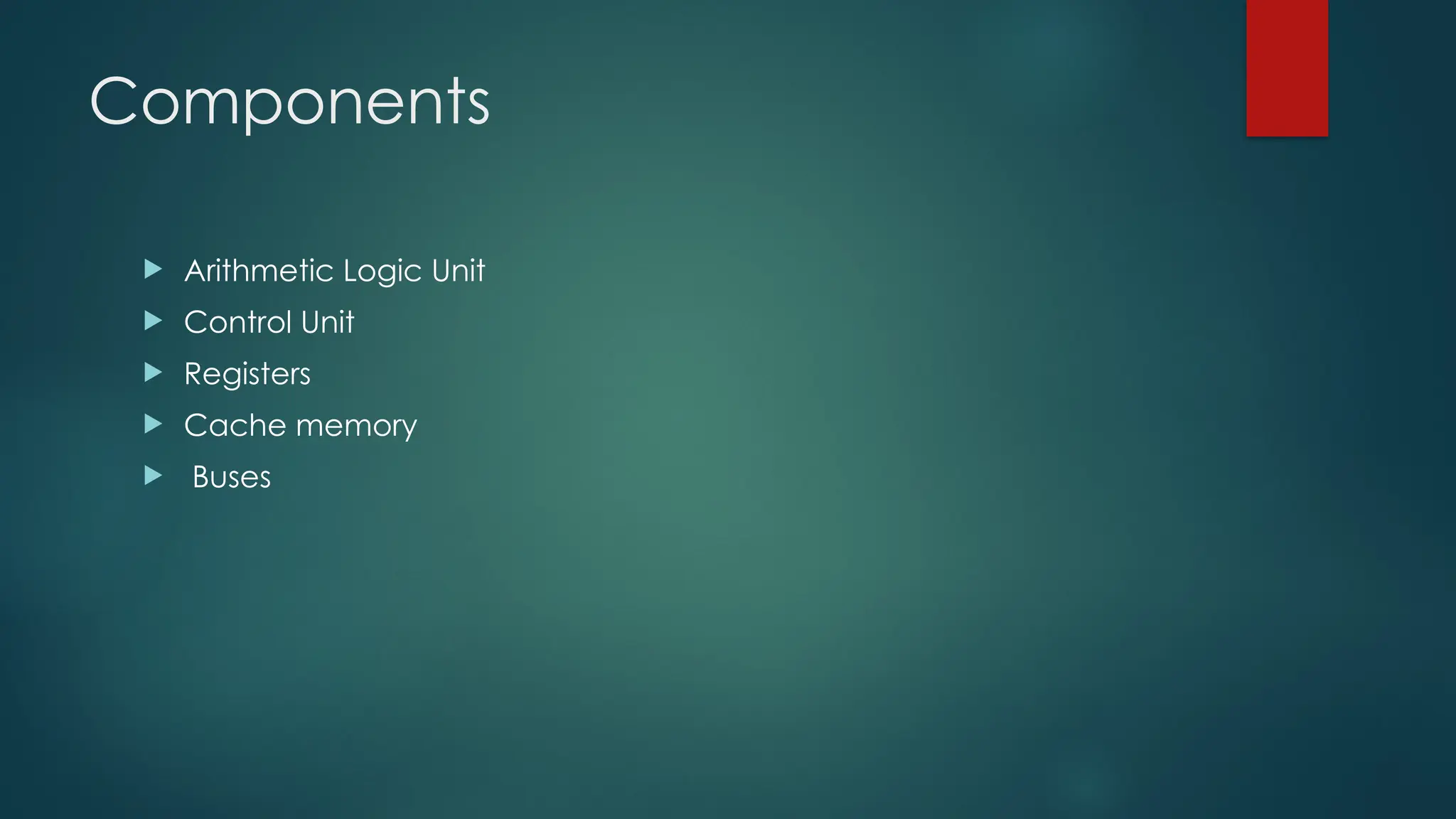 Components
 Arithmetic Logic Unit
 Control Unit
 Registers
 Cache memory
 Buses
 