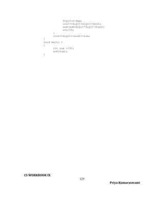 digit=n-dgg;
cout<<digit+digit<<endl;
sum=sum+digit*digit*digit;
n=n/10;
}
cout<<digit<<endl<<sum;
}
void main( )
{
int num =191;
arm(num);
}

CS WORKBOOK IX
125
Priya Kumaraswami

 