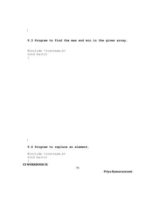 }
9.3 Program to find the max and min in the given array.
#include <iostream.h>
void main()
{

}
9.4 Program to replace an element.
#include <iostream.h>
void main()
{
CS WORKBOOK IX
79
Priya Kumaraswami

 