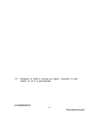 10.4

Program to take a string as input, reverse it and
check if it’s a palindrome

CS WORKBOOK IX
91
Priya Kumaraswami

 