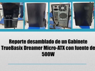 Reporte desamblado de un Gabinete
TrueBasix Dreamer Micro-ATX con fuente de
500W
 
