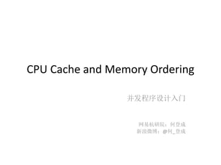 CPU Cache and Memory Ordering
并发程序设计入门
网易杭研院：何登成
新浪微博：@何_登成
 
