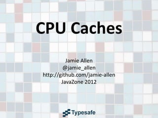 CPU Caches
Jamie Allen
@jamie_allen
http://github.com/jamie-allen
JavaZone 2012
 