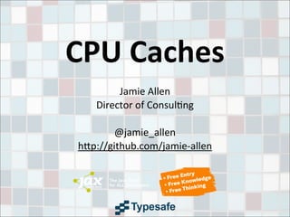 CPU	
  Caches
Jamie	
  Allen
Director	
  of	
  Consul3ng
@jamie_allen
h9p://github.com/jamie-­‐allen
 