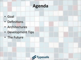 Agenda
• Goal
• Deﬁni3ons
• Architectures
• Development	
  Tips
• The	
  Future
 