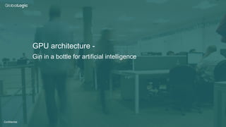 12
Confidential
GPU architecture -
Gin in a bottle for artificial intelligence
 