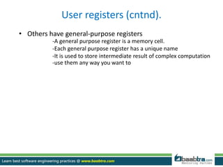 User registers (cntnd).
• Others have general-purpose registers
-A general purpose register is a memory cell.
-Each general purpose register has a unique name
-It is used to store intermediate result of complex computation
-use them any way you want to
 