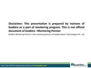 Disclaimer: This presentation is prepared by trainees of
baabtra as a part of mentoring program. This is not official
document of baabtra –Mentoring Partner
Baabtra-Mentoring Partner is the mentoring division of baabte System Technologies Pvt . Ltd
 
