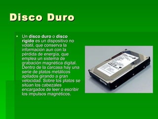 Disco Duro <ul><li>Un  disco duro  o  disco rígido  es un dispositivo no volátil, que conserva la información aun con la p...