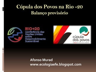 Cúpula dos Povos na Rio -20
     Balanço provisório




     Afonso Murad
     www.ecologiaefe.blogspot.com
 