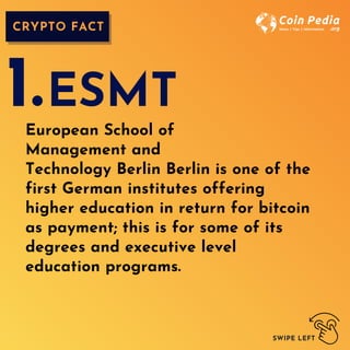 ESMT
CRYPTO FACT
SWIPE LEFT
European School of
Management and
Technology Berlin Berlin is one of the
first German institutes offering
higher education in return for bitcoin
as payment; this is for some of its
degrees and executive level
education programs.
1.
 