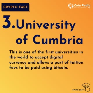 CRYPTO FACT
SWIPE LEFT
This is one of the first universities in
the world to accept digital
currency and allows a part of tuition
fees to be paid using bitcoin.
University
of Cumbria
3.
 
