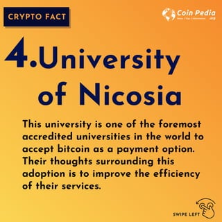 CRYPTO FACT
SWIPE LEFT
This university is one of the foremost
accredited universities in the world to
accept bitcoin as a payment option.
Their thoughts surrounding this
adoption is to improve the efficiency
of their services.
University
of Nicosia
4.
 