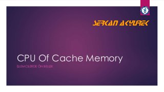 CPU Of Cache Memory 
İŞLEMCILERDE ÖN BELLEK 
 