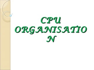 CPUCPU
ORGANISATIOORGANISATIO
NN
 