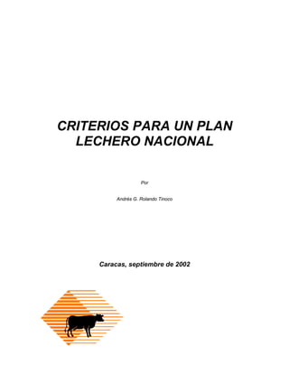 CRITERIOS PARA UN PLAN
LECHERO NACIONAL
Por
Andrés G. Rolando Tinoco
Caracas, septiembre de 2002
 
