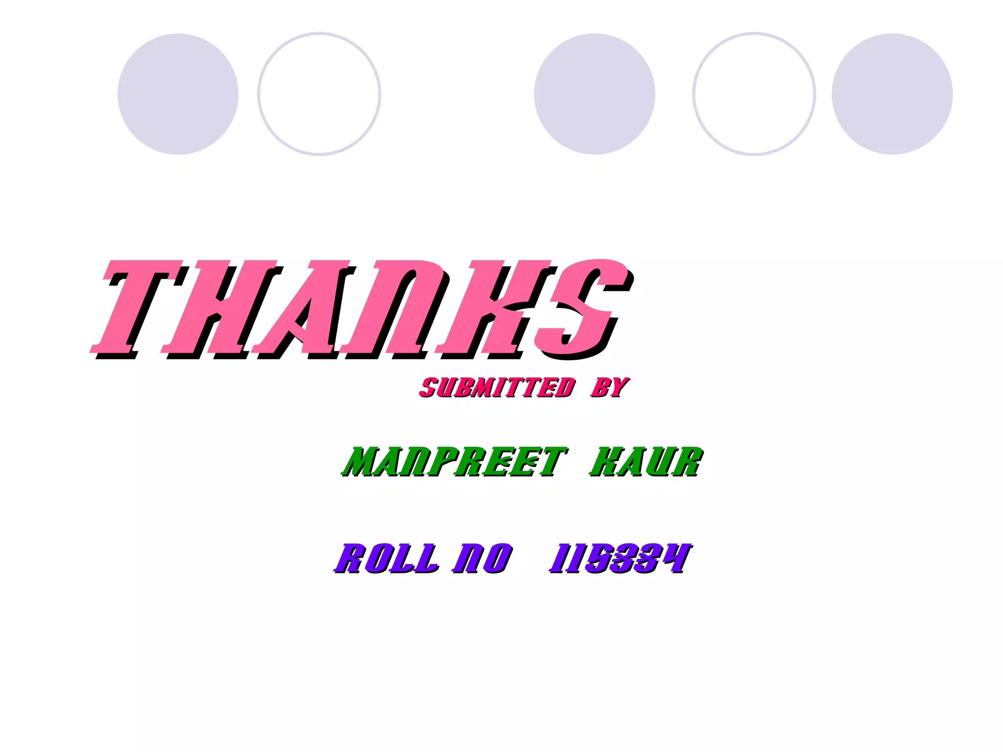 THANKS
     SUBMITTED BY


   MANPREET KAUR

  ROLL NO   115334
 