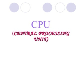 CPU
(CENTRAL PROCESSING
       UNIT)
 