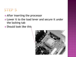  After inserting the processor
 Lower it to the load lever and secure it under
  the locking tab
 Should look like this
 