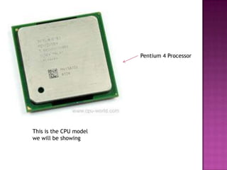 Pentium 4 Processor




This is the CPU model
we will be showing
 