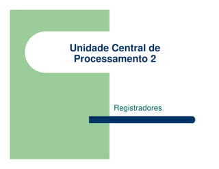 Unidade Central de
Processamento 2
Registradores
 