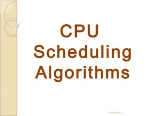 CPU
Scheduling
Algorithms
1
Group No. 2
 