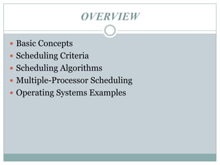 OVERVIEW

 Basic Concepts
 Scheduling Criteria
 Scheduling Algorithms
 Multiple-Processor Scheduling
 Operating Systems Examples
 