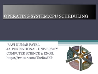 OPERATING SYSTEM:CPU SCHEDULING
RAVI KUMAR PATEL
JAIPUR NATIONAL UNIVERSITY
COMPUTER SCIENCE & ENGG.
https://twitter.com/TheRaviKP
 