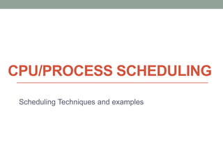 CPU/PROCESS SCHEDULING
Scheduling Techniques and examples
 