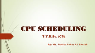 CPU SCHEDULING
T.Y.B.Sc. (CS)
By: Ms. Farhat Rahat Ali Shaikh
 