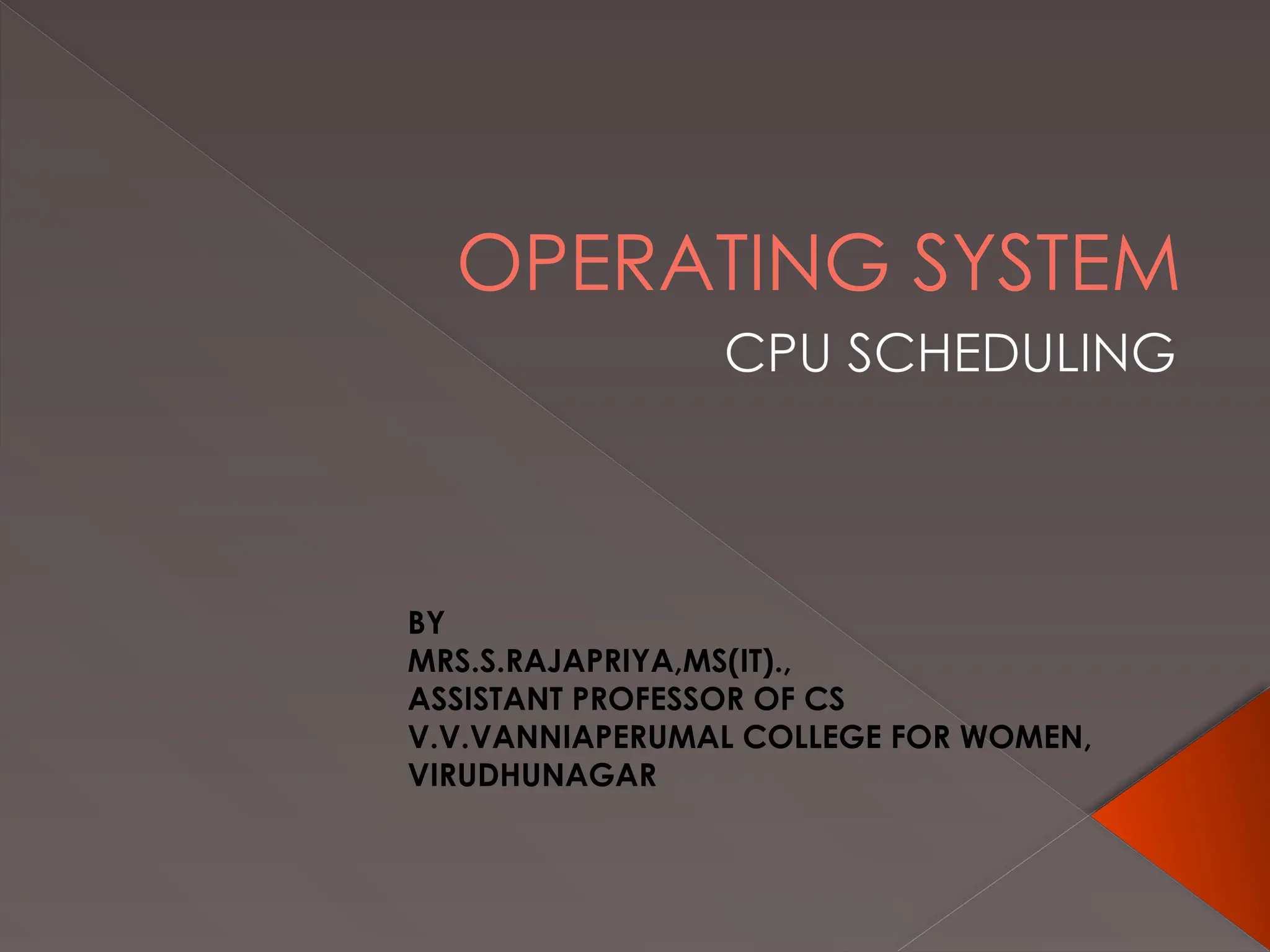 OPERATING SYSTEM
CPU SCHEDULING
BY
MRS.S.RAJAPRIYA,MS(IT).,
ASSISTANT PROFESSOR OF CS
V.V.VANNIAPERUMAL COLLEGE FOR WOMEN,
VIRUDHUNAGAR
 