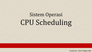 Created by : Denar Regata Akbi
Sistem Operasi
CPU Scheduling
 