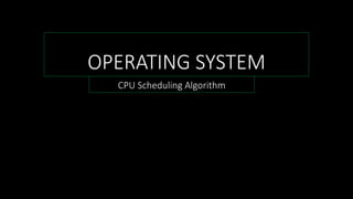 OPERATING SYSTEM
CPU Scheduling Algorithm
 