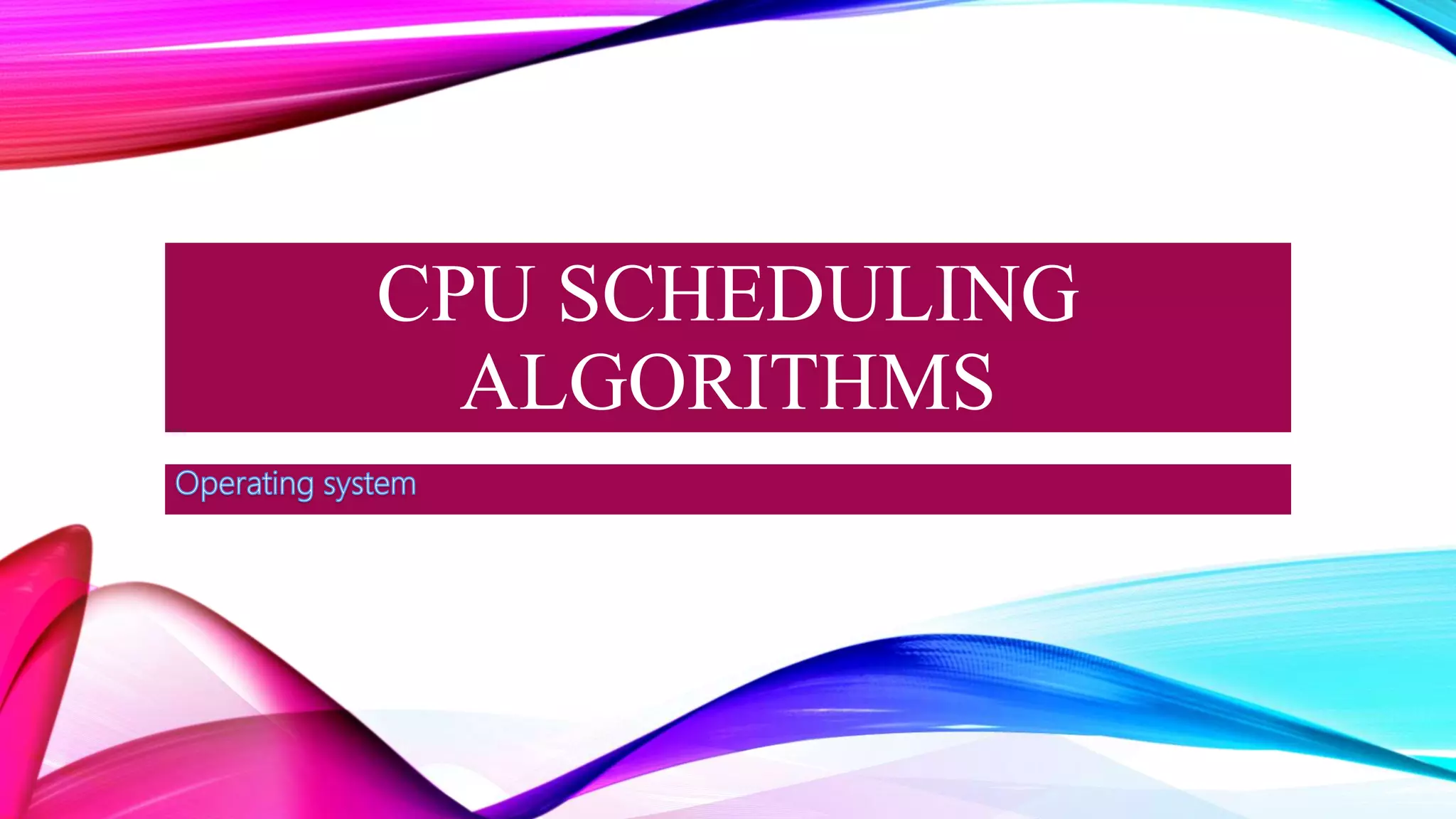CPU SCHEDULING
ALGORITHMS
 